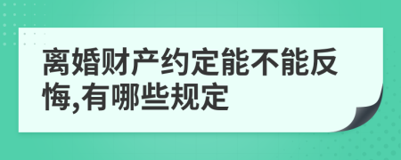 离婚财产约定能不能反悔,有哪些规定
