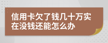 信用卡欠了钱几十万实在没钱还能怎么办