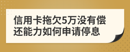 信用卡拖欠5万没有偿还能力如何申请停息