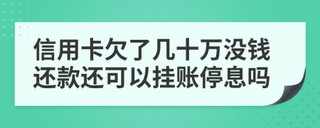 信用卡欠了几十万没钱还款还可以挂账停息吗