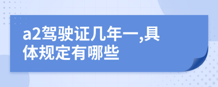 a2驾驶证几年一,具体规定有哪些