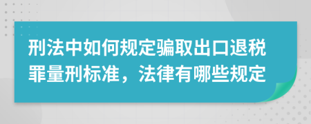 刑法中如何规定骗取出口退税罪量刑标准，法律有哪些规定