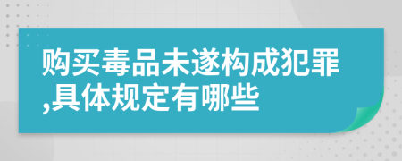 购买毒品未遂构成犯罪,具体规定有哪些