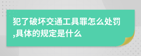 犯了破坏交通工具罪怎么处罚,具体的规定是什么