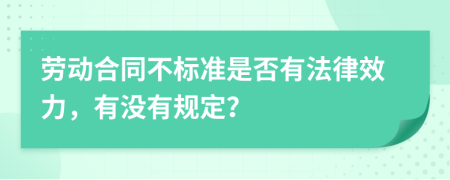 劳动合同不标准是否有法律效力，有没有规定？