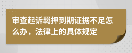 审查起诉羁押到期证据不足怎么办，法律上的具体规定