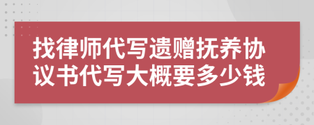 找律师代写遗赠抚养协议书代写大概要多少钱