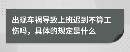 出现车祸导致上班迟到不算工伤吗，具体的规定是什么