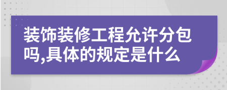 装饰装修工程允许分包吗,具体的规定是什么