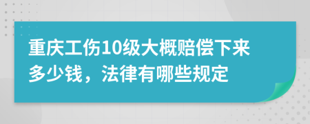 重庆工伤10级大概赔偿下来多少钱，法律有哪些规定
