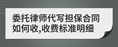 委托律师代写担保合同如何收,收费标准明细