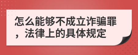 怎么能够不成立诈骗罪，法律上的具体规定