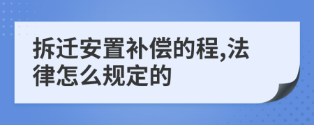 拆迁安置补偿的程,法律怎么规定的