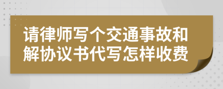 请律师写个交通事故和解协议书代写怎样收费