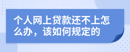 个人网上贷款还不上怎么办，该如何规定的