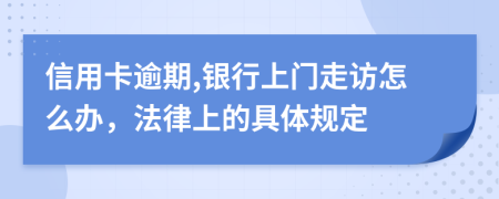 信用卡逾期,银行上门走访怎么办，法律上的具体规定