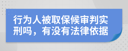 行为人被取保候审判实刑吗，有没有法律依据