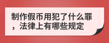 制作假币用犯了什么罪，法律上有哪些规定