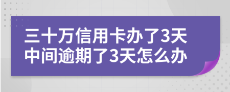 三十万信用卡办了3天中间逾期了3天怎么办