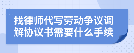 找律师代写劳动争议调解协议书需要什么手续