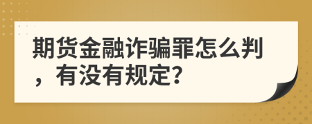 期货金融诈骗罪怎么判，有没有规定？