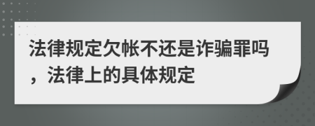 法律规定欠帐不还是诈骗罪吗，法律上的具体规定