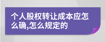 个人股权转让成本应怎么确,怎么规定的