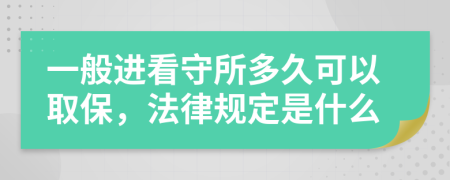 一般进看守所多久可以取保，法律规定是什么