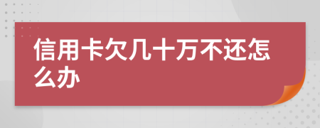 信用卡欠几十万不还怎么办