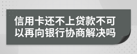 信用卡还不上贷款不可以再向银行协商解决吗