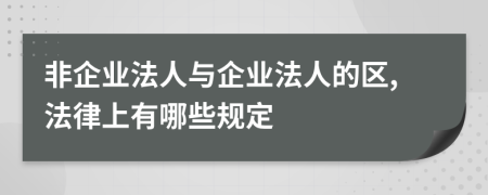 非企业法人与企业法人的区,法律上有哪些规定