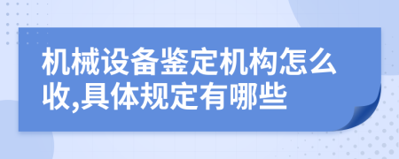 机械设备鉴定机构怎么收,具体规定有哪些