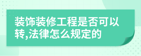 装饰装修工程是否可以转,法律怎么规定的