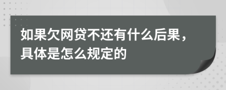 如果欠网贷不还有什么后果，具体是怎么规定的