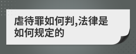 虐待罪如何判,法律是如何规定的