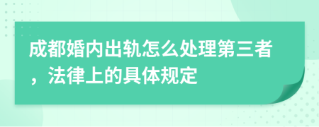 成都婚内出轨怎么处理第三者，法律上的具体规定