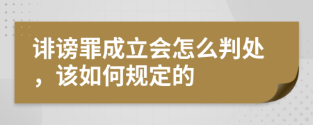 诽谤罪成立会怎么判处，该如何规定的