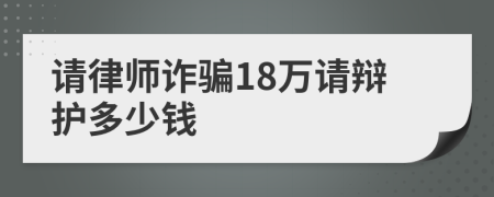 请律师诈骗18万请辩护多少钱