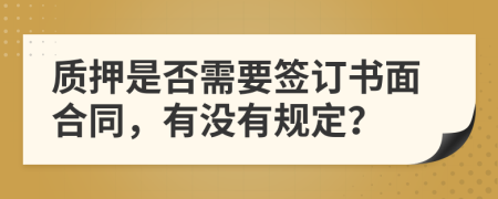 质押是否需要签订书面合同，有没有规定？
