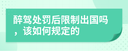 醉驾处罚后限制出国吗，该如何规定的