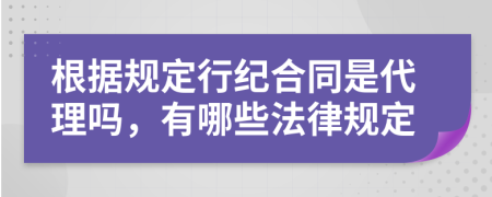 根据规定行纪合同是代理吗，有哪些法律规定