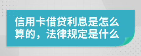 信用卡借贷利息是怎么算的，法律规定是什么