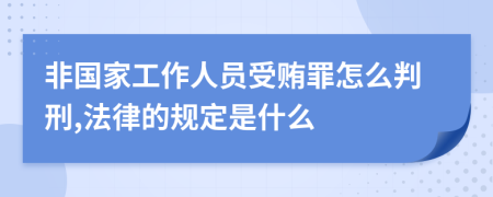 非国家工作人员受贿罪怎么判刑,法律的规定是什么