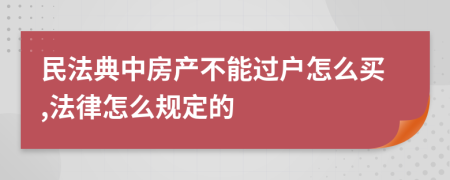民法典中房产不能过户怎么买,法律怎么规定的