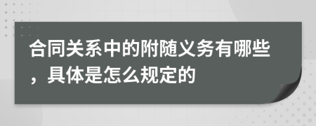 合同关系中的附随义务有哪些，具体是怎么规定的