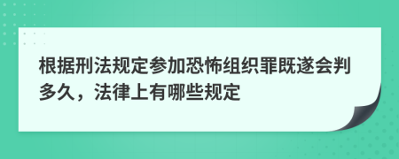 根据刑法规定参加恐怖组织罪既遂会判多久，法律上有哪些规定