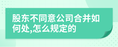 股东不同意公司合并如何处,怎么规定的