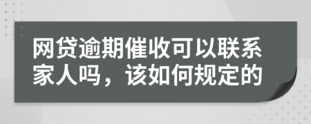 网贷逾期催收可以联系家人吗，该如何规定的