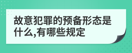 故意犯罪的预备形态是什么,有哪些规定