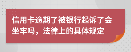 信用卡逾期了被银行起诉了会坐牢吗，法律上的具体规定